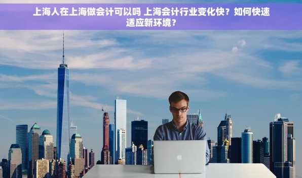 上海人在上海做会计可以吗 上海会计行业变化快？如何快速适应新环境？