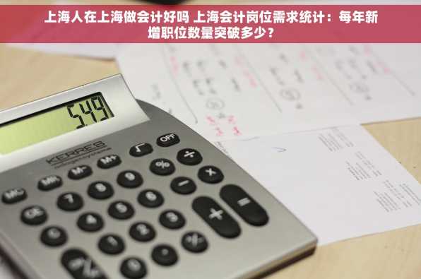 上海人在上海做会计好吗 上海会计岗位需求统计：每年新增职位数量突破多少？