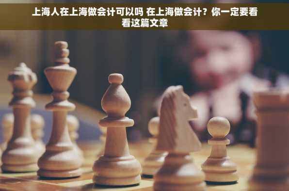 上海人在上海做会计可以吗 在上海做会计？你一定要看看这篇文章