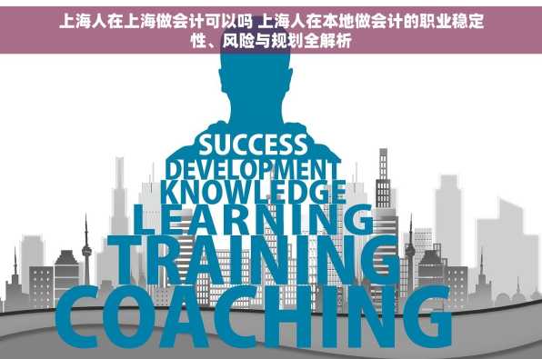 上海人在上海做会计可以吗 上海人在本地做会计的职业稳定性、风险与规划全解析