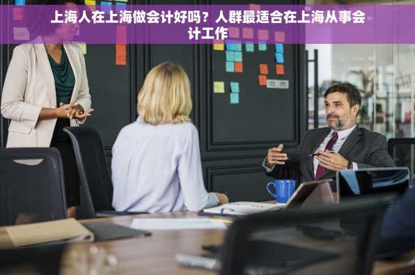 上海人在上海做会计好吗？人群最适合在上海从事会计工作