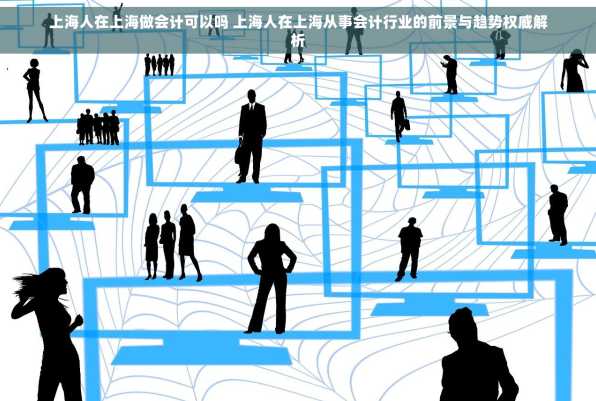 上海人在上海做会计可以吗 上海人在上海从事会计行业的前景与趋势权威解析
