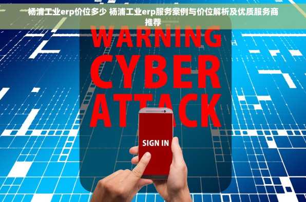 杨浦工业erp价位多少 杨浦工业erp服务案例与价位解析及优质服务商推荐