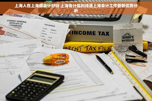 上海人在上海做会计好吗 上海会计福利待遇上海会计工作最新优势分析