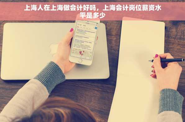 上海人在上海做会计好吗，上海会计岗位薪资水平是多少