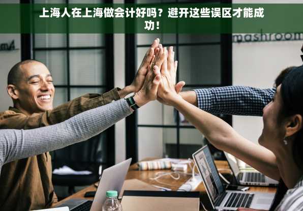上海人在上海做会计好吗？避开这些误区才能成功！