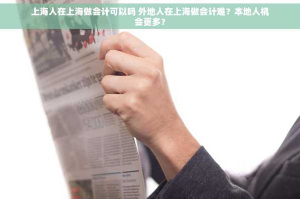上海人在上海做会计可以吗 外地人在上海做会计难？本地人机会更多？