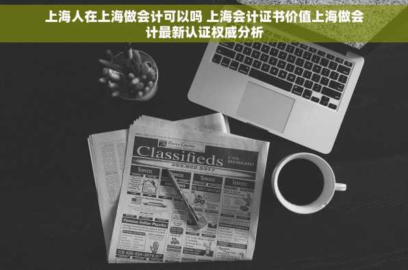 上海人在上海做会计可以吗 上海会计证书价值上海做会计最新认证权威分析