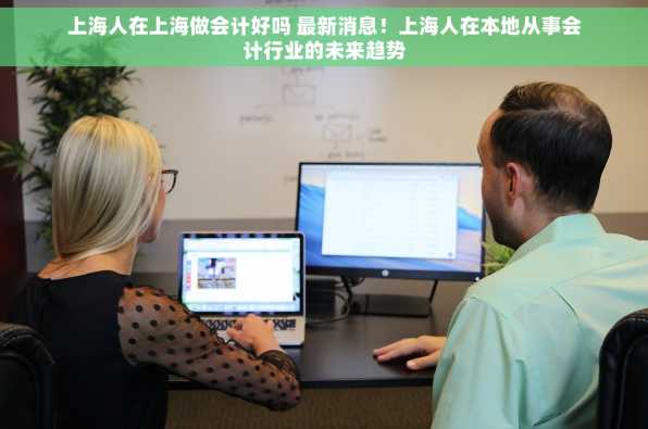 上海人在上海做会计好吗 最新消息！上海人在本地从事会计行业的未来趋势