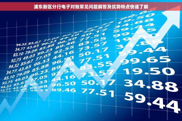 浦东新区分行电子对账常见问题解答及优势特点快速了解
