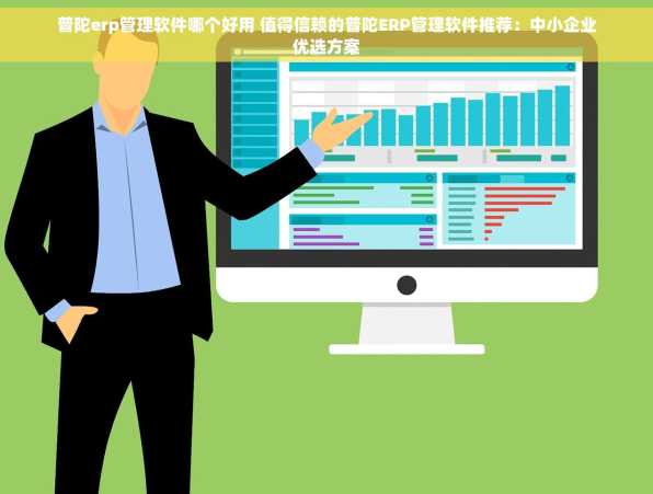 普陀erp管理软件哪个好用 值得信赖的普陀ERP管理软件推荐：中小企业优选方案