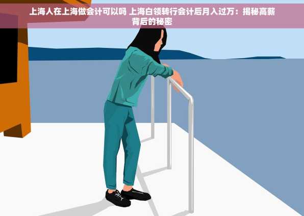上海人在上海做会计可以吗 上海白领转行会计后月入过万：揭秘高薪背后的秘密