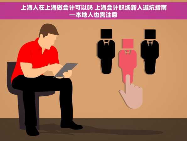 上海人在上海做会计可以吗 上海会计职场新人避坑指南—本地人也需注意