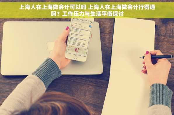上海人在上海做会计可以吗 上海人在上海做会计行得通吗？工作压力与生活平衡探讨