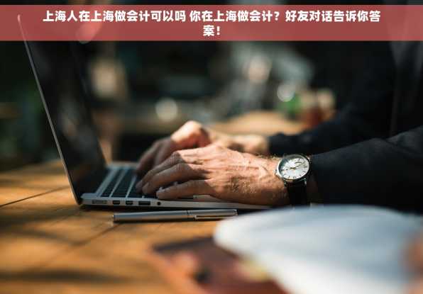 上海人在上海做会计可以吗 你在上海做会计？好友对话告诉你答案！