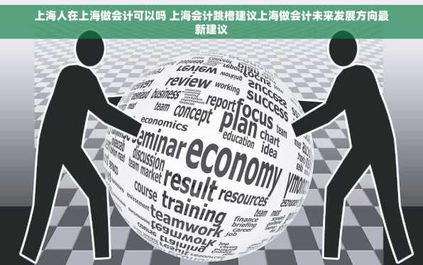 上海人在上海做会计可以吗 上海会计跳槽建议上海做会计未来发展方向最新建议