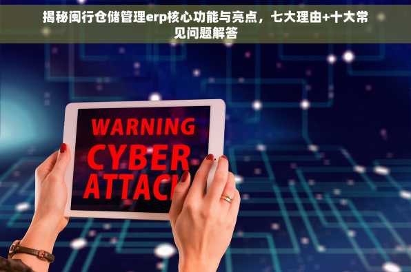 揭秘闽行仓储管理erp核心功能与亮点，七大理由+十大常见问题解答