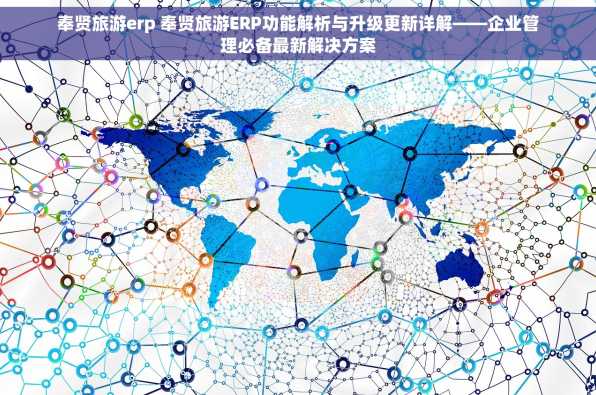 奉贤旅游erp 奉贤旅游ERP功能解析与升级更新详解——企业管理必备最新解决方案