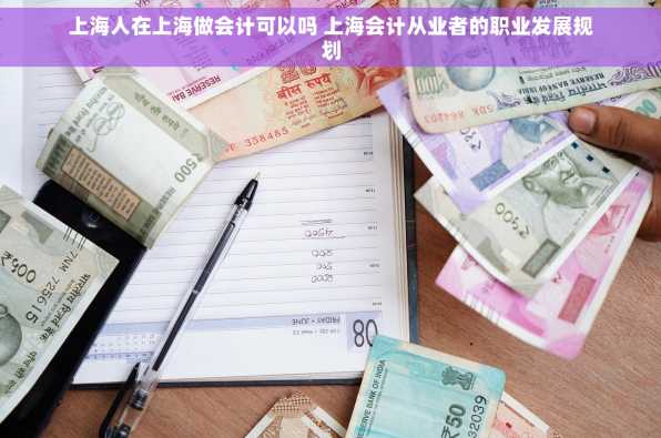 上海人在上海做会计可以吗 上海会计从业者的职业发展规划