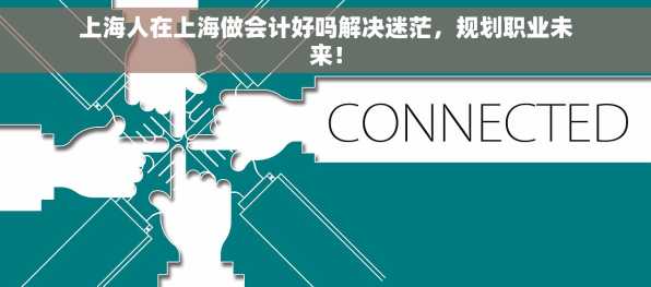 上海人在上海做会计好吗解决迷茫，规划职业未来！