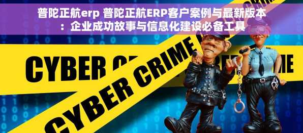 普陀正航erp 普陀正航ERP客户案例与最新版本：企业成功故事与信息化建设必备工具