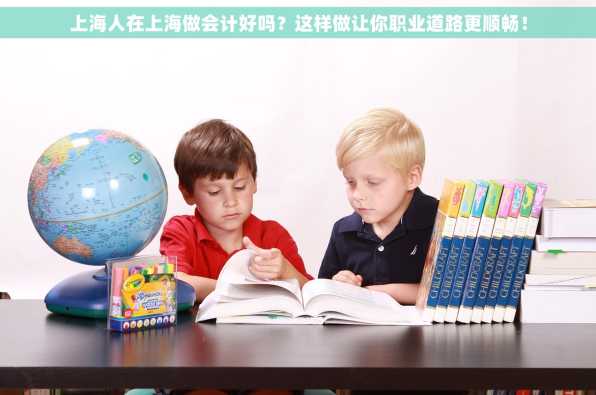 上海人在上海做会计好吗？这样做让你职业道路更顺畅！