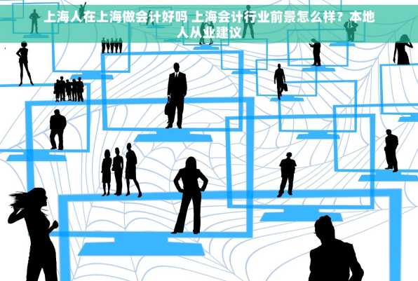 上海人在上海做会计好吗 上海会计行业前景怎么样？本地人从业建议