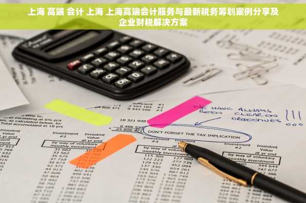 上海 高端 会计 上海 上海高端会计服务与最新税务筹划案例分享及企业财税解决方案