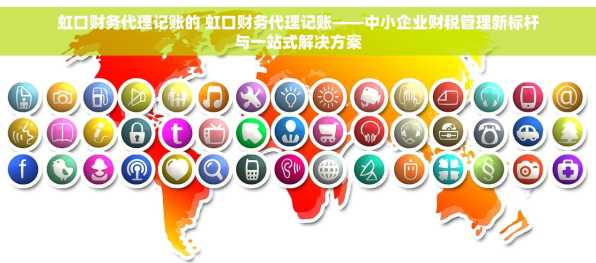 虹口财务代理记账的 虹口财务代理记账——中小企业财税管理新标杆与一站式解决方案