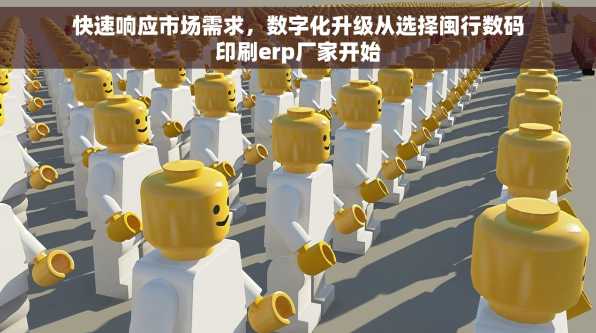 快速响应市场需求，数字化升级从选择闽行数码印刷erp厂家开始