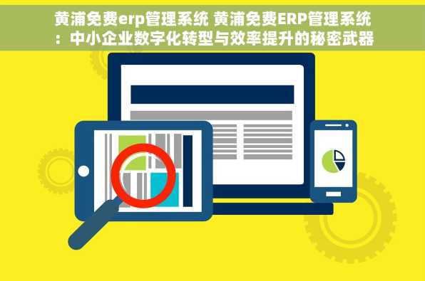黄浦免费erp管理系统 黄浦免费ERP管理系统：中小企业数字化转型与效率提升的秘密武器