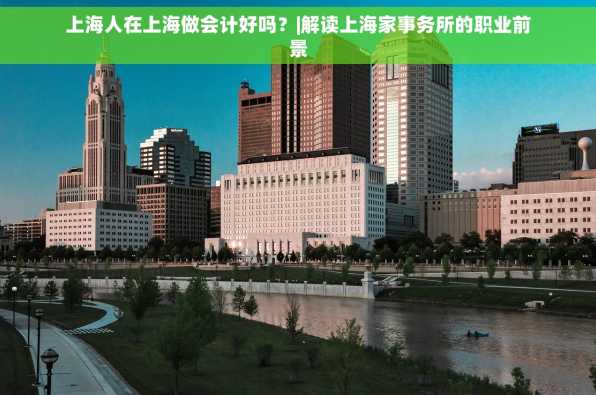 上海人在上海做会计好吗？|解读上海家事务所的职业前景