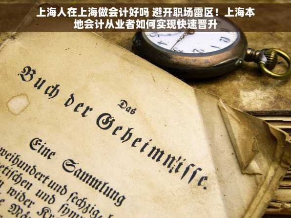 上海人在上海做会计好吗 避开职场雷区！上海本地会计从业者如何实现快速晋升