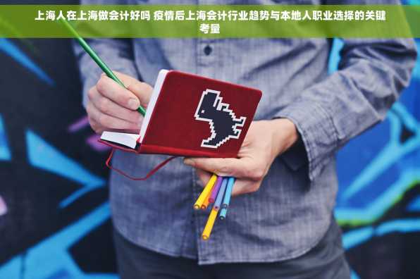 上海人在上海做会计好吗 疫情后上海会计行业趋势与本地人职业选择的关键考量