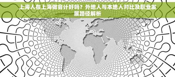 上海人在上海做会计好吗？外地人与本地人对比及职业发展路径解析