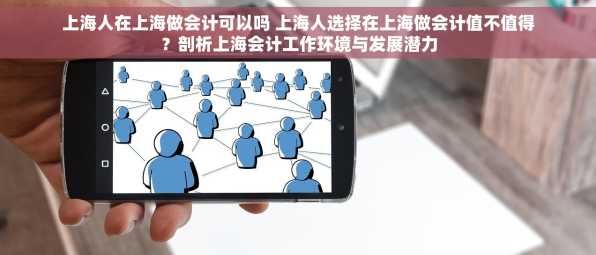 上海人在上海做会计可以吗 上海人选择在上海做会计值不值得？剖析上海会计工作环境与发展潜力