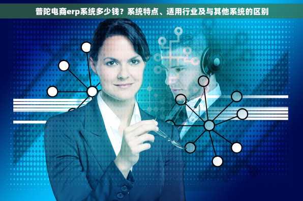 普陀电商erp系统多少钱？系统特点、适用行业及与其他系统的区别