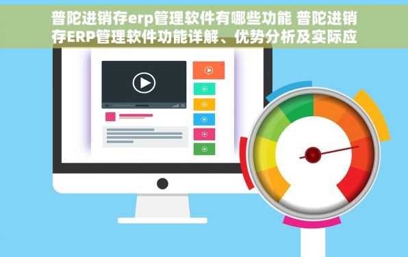 普陀进销存erp管理软件有哪些功能 普陀进销存ERP管理软件功能详解、优势分析及实际应用案例