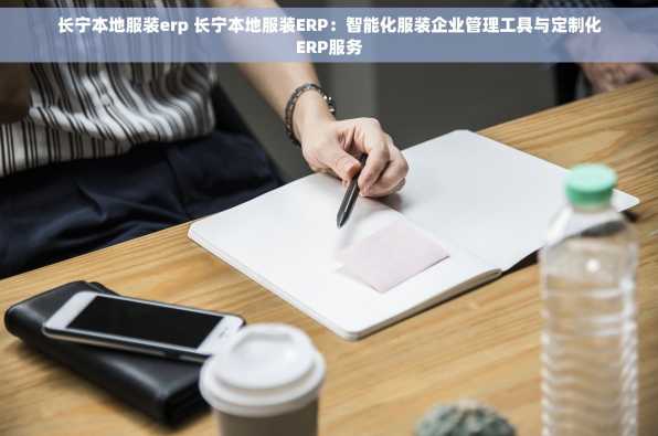 长宁本地服装erp 长宁本地服装ERP：智能化服装企业管理工具与定制化ERP服务