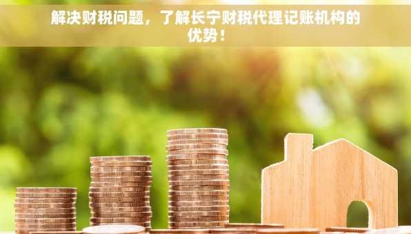 解决财税问题，了解长宁财税代理记账机构的优势！