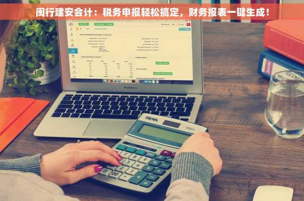 闽行建安会计：税务申报轻松搞定，财务报表一键生成！