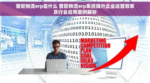 普陀物流erp是什么 普陀物流erp系统提升企业运营效率及行业应用案例解析