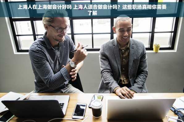 上海人在上海做会计好吗 上海人适合做会计吗？这些职场真相你需要了解