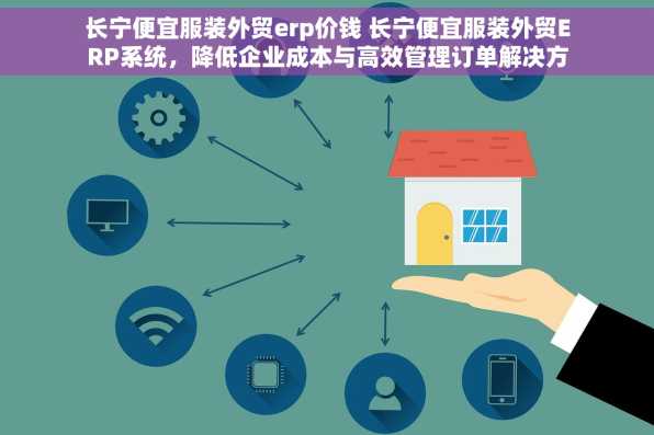 长宁便宜服装外贸erp价钱 长宁便宜服装外贸ERP系统，降低企业成本与高效管理订单解决方案