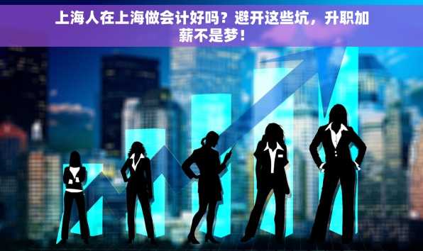 上海人在上海做会计好吗？避开这些坑，升职加薪不是梦！