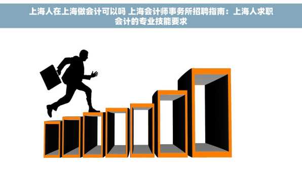 上海人在上海做会计可以吗 上海会计师事务所招聘指南：上海人求职会计的专业技能要求