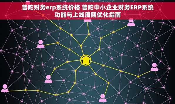 普陀财务erp系统价格 普陀中小企业财务ERP系统功能与上线周期优化指南