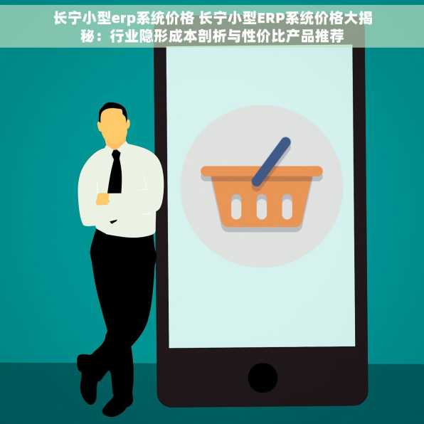 长宁小型erp系统价格 长宁小型ERP系统价格大揭秘：行业隐形成本剖析与性价比产品推荐