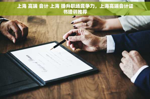 上海 高端 会计 上海 提升职场竞争力，上海高端会计证书培训推荐