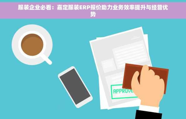 服装企业必看：嘉定服装ERP报价助力业务效率提升与经营优势